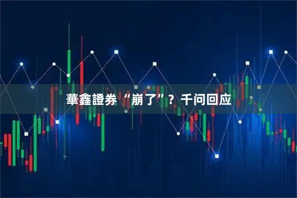 華鑫證券 “崩了”？千问回应