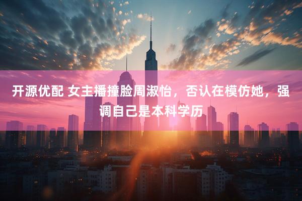 开源优配 女主播撞脸周淑怡，否认在模仿她，强调自己是本科学历